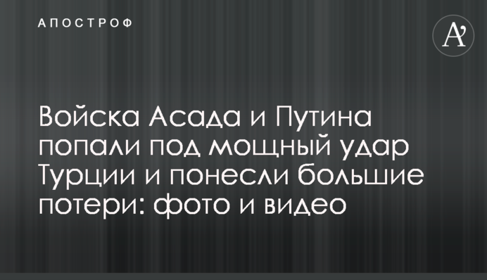 Війська Асада і Путіна потрапили під потужний удар Туреччини і понесли великі втрати: фото і відео