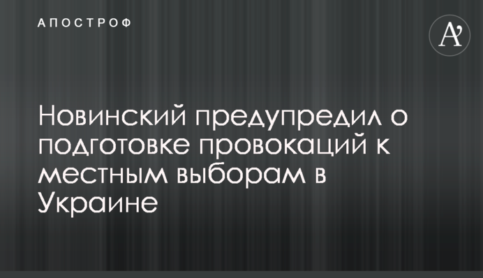 Новинський попередив про підготовку провокацій до місцевих виборів в Україні