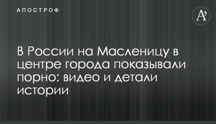 У Росії на Масляну в центрі міста показували порно: відео та деталі історії