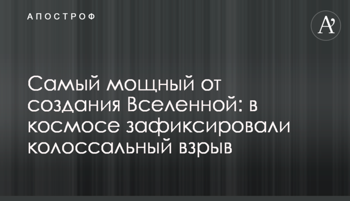 Самый мощный от создания Вселенной: в космосе зафиксировали колоссальный взрыв