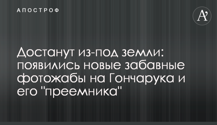 Достанут из-под земли: появились новые забавные фотожабы на Гончарука и его 