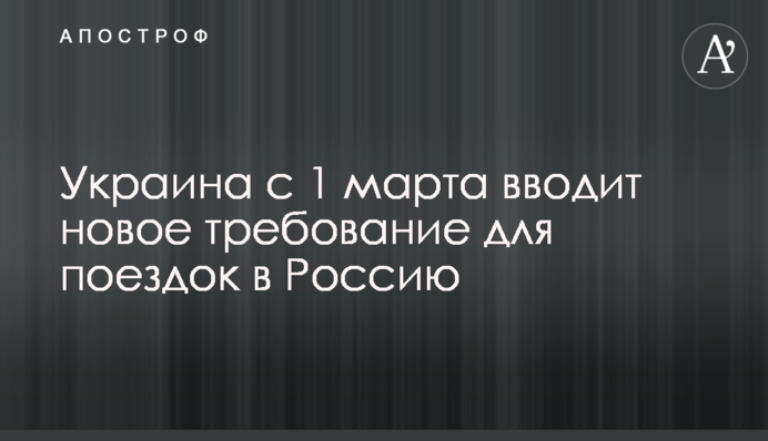 Украина с 1 марта вводит новое требование для поездок в Россию