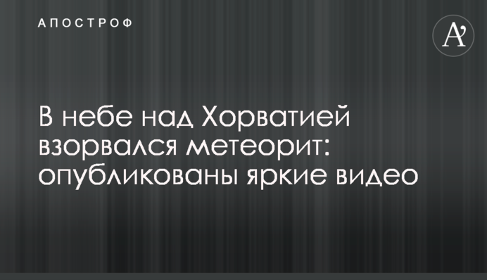 У небі над Хорватією вибухнув метеорит: опубліковано яскраві відео