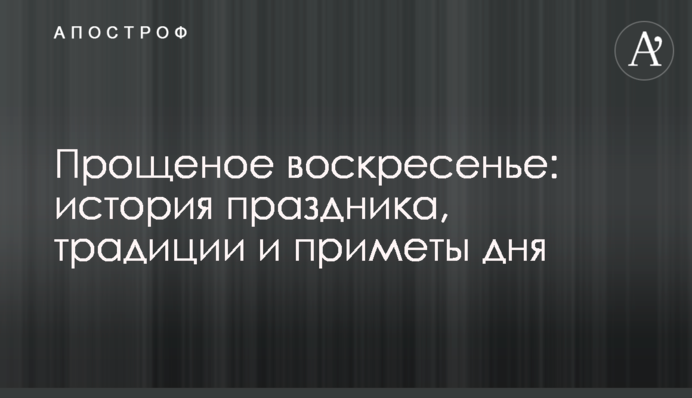 Прощена неділя: історія свята, традиції та прикмети дня
