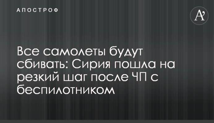 Всі літаки будуть знищувати: Сирія пішла на різкий крок після після збиття безпілотника