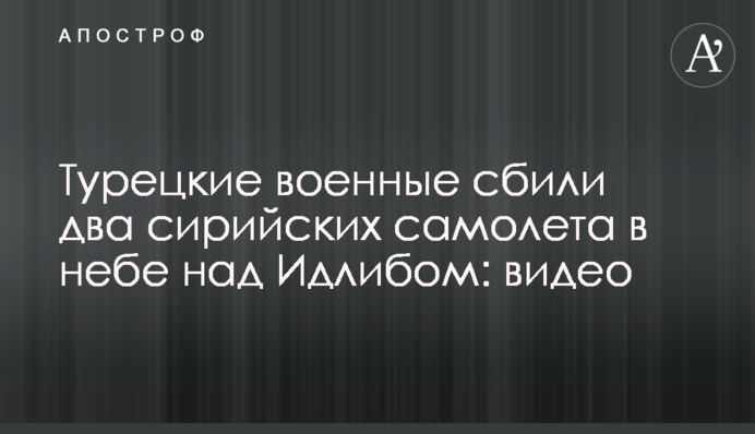 Турецькі військові збили два сирійських літаки в небі над Ідлібом: відео