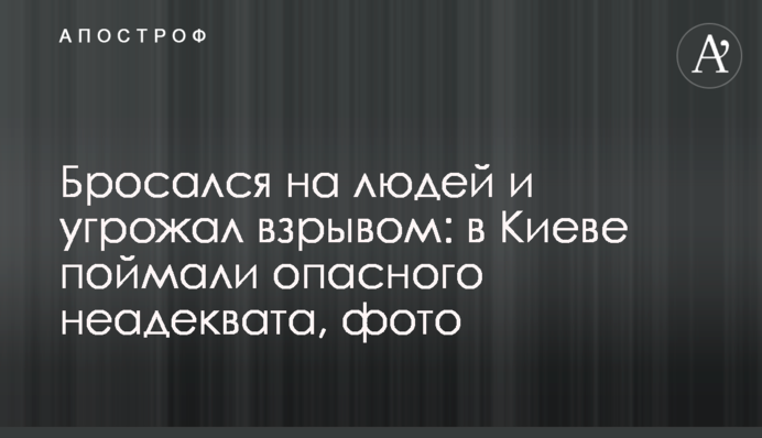 Кидався на людей і погрожував вибухом: в Києві зловили небезпечного неадеквата, фото