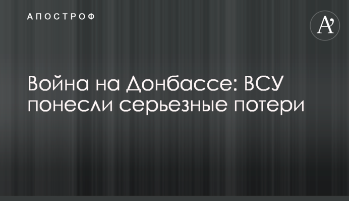 Війна на Донбасі: ЗСУ зазнали серйозних втрат