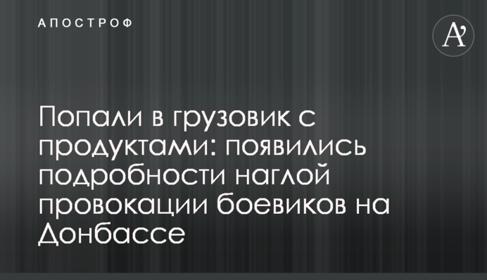 Потрапили у вантажівку з продуктами: з'явилися подробиці зухвалої провокації бойовиків на Донбасі