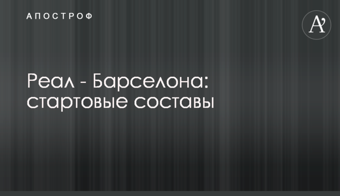 Реал - Барселона: стартові склади