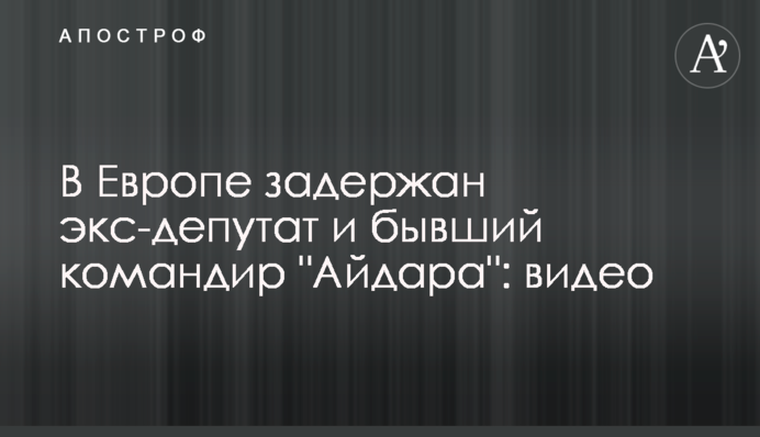 В Европе задержан экс-депутат и бывший командир 