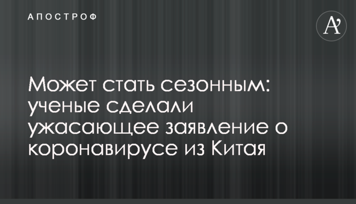 Может стать сезонным: ученые сделали ужасающее заявление о коронавирусе из Китая