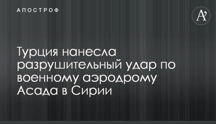 Туреччина завдала руйнівного удару по військовому аеродрому Асада в Сирії