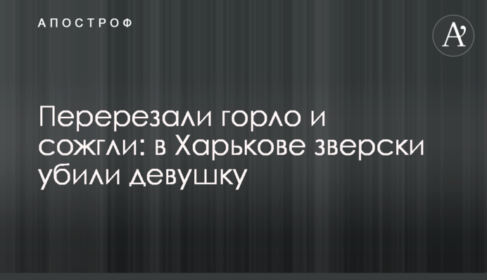Перерізали горло і спалили: в Харкові по-звірячому вбили дівчину, фото
