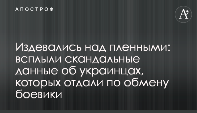 Издевались над пленными: всплыли скандальные данные об украинцах, которых отдали по обмену боевики