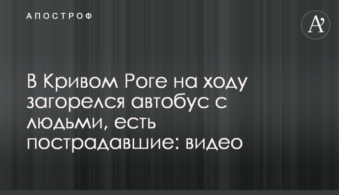У Кривому Розі на ходу загорівся автобус з людьми, є постраждалі: відео