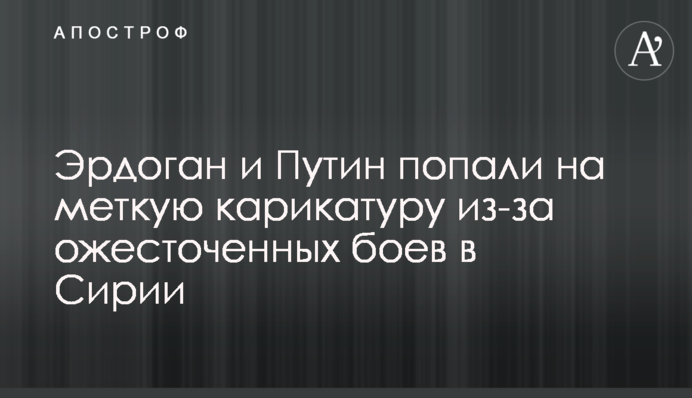 Ердоган і Путін потрапили на влучну карикатуру через запеклі бої в Сирії