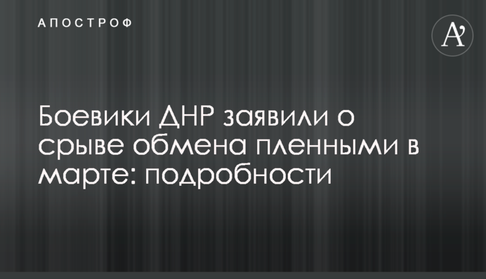 Боевики ДНР заявили о срыве обмена пленными в марте: подробности