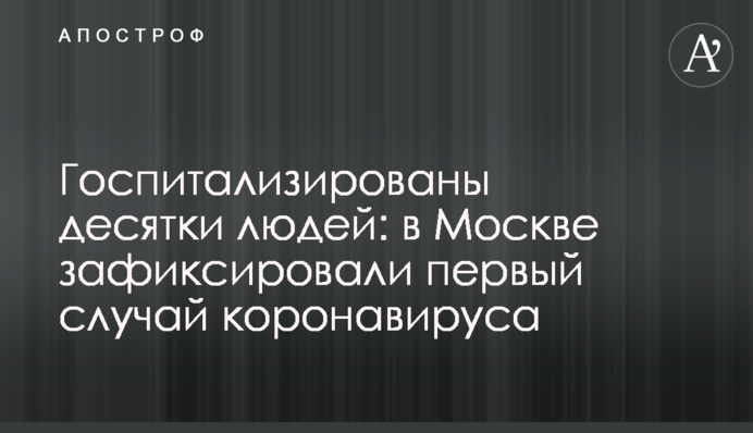Госпіталізовано десятки людей: в Москві зафіксували перший випадок коронавіруса
