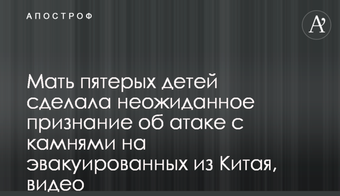 Мать пятерых детей сделала неожиданное признание об атаке с камнями на эвакуированных из Китая, видео