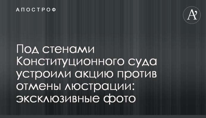 Под стенами Конституционного суда устроили акцию против отмены люстрации: эксклюзивные фото