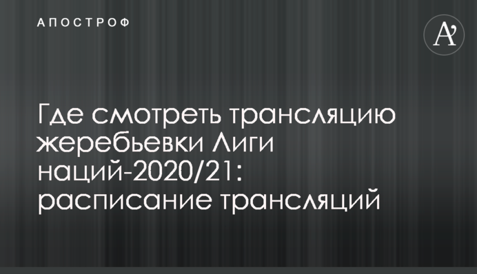 Де дивитися трансляцію жеребкування Ліги націй-2020/21: розклад трансляцій