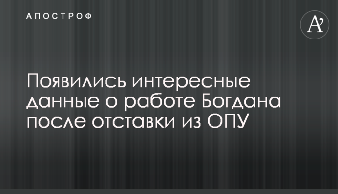 З'явилися цікаві дані про роботу Богдана після відставки з ОПУ