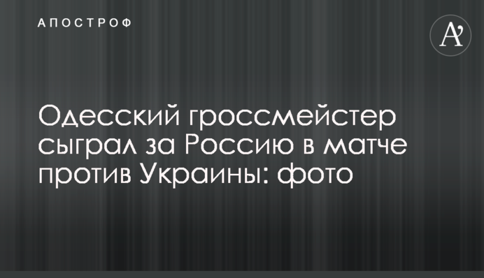 Одеський гросмейстер зіграв за Росію в матчі проти України: фото