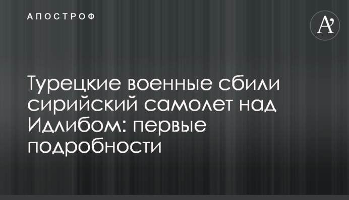 Турецкие военные сбили сирийский самолет над Идлибом: первые подробности