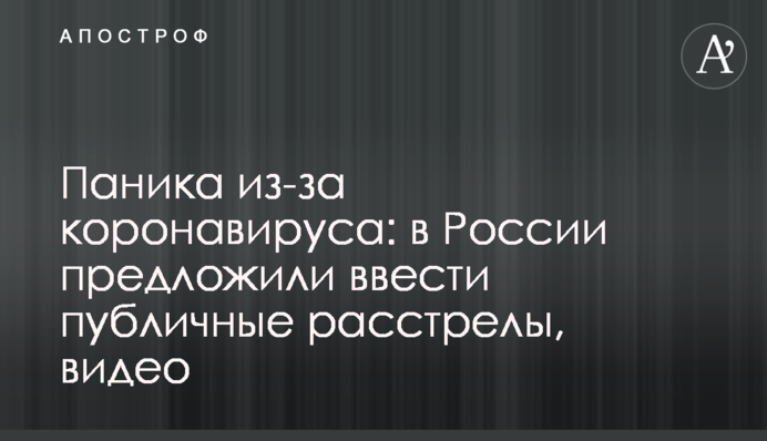 Паника из-за коронавируса: в России предложили ввести публичные расстрелы, видео
