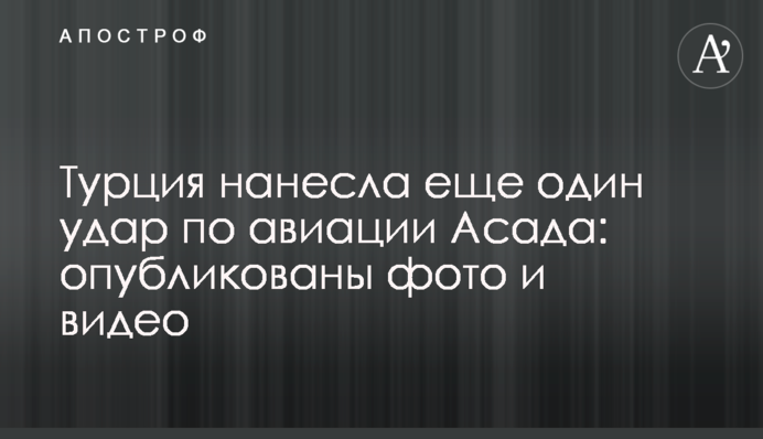 Туреччина завдала ще одного удару по авіації Асада: опубліковано фото і відео