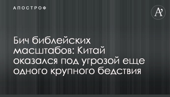 Бич біблійних масштабів: Китай опинився під загрозою ще одного великого лиха