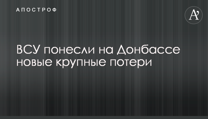 ЗСУ зазнали на Донбасі нових великих втрат
