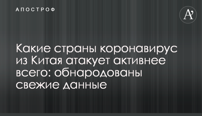 Какие страны коронавирус из Китая атакует активнее всего: обнародованы свежие данные