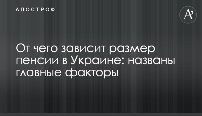От чего зависит размер пенсии в Украине: названы главные факторы