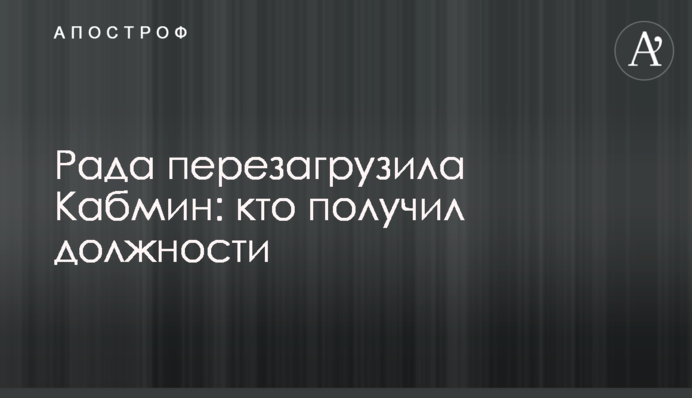 Рада пере­завантажила Кабмін: хто отримав посади