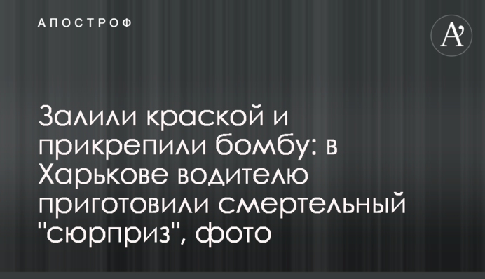 Залили краской и прикрепили бомбу: в Харькове водителю приготовили смертельный 