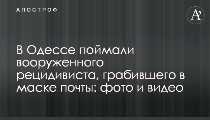 В Одессе поймали вооруженного рецидивиста, грабившего в маске почты: фото и видео