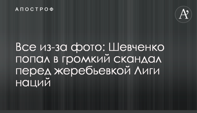 Все из-за фото: Шевченко попал в громкий скандал перед жеребьевкой Лиги наций