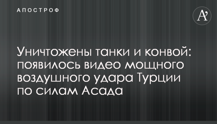 Знищено танки і конвой: з'явилося відео потужного повітряного удару Туреччини по силах Асада