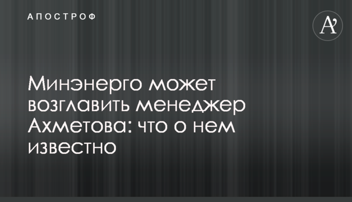 Минэнерго может возглавить менеджер Ахметова: что о нем известно
