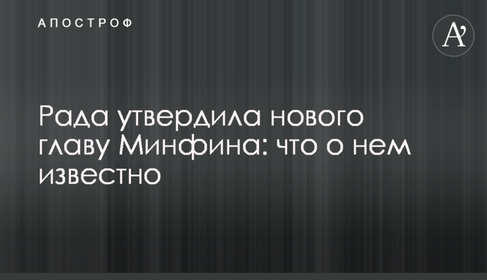 Рада затвердила нового главу Мінфіну: що про нього відомо