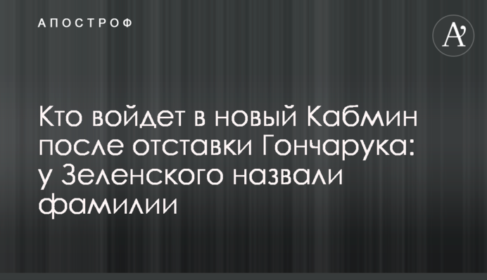 Хто увійде в новий Кабмін після відставки Гончарука: у Зеленського назвали прізвища