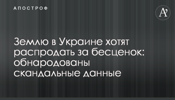 Землю в Україні хочуть розпродати за безцінь: оприлюднено скандальні дані