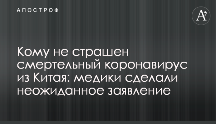Кому не страшен смертельный коронавирус из Китая: медики сделали неожиданное заявление
