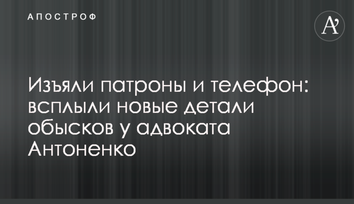 Вилучили патрони і телефон: спливли нові деталі обшуків у адвоката Антоненка