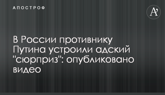 У Росії противнику Путіна влаштували пекельний 