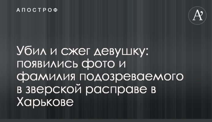 Убил и сжег девушку: появились фото и фамилия подозреваемого в зверской расправе в Харькове