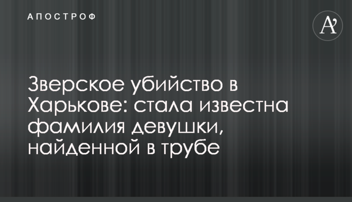 Зверское убийство в Харькове: стала известна фамилия девушки, найденной в трубе