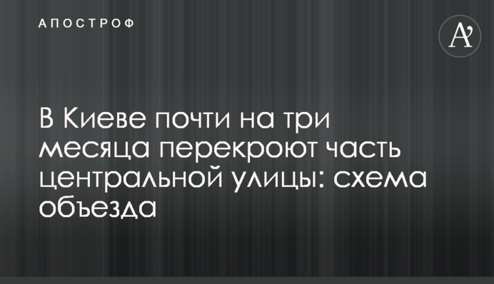 У Києві майже на три місяці перекриють частину центральної вулиці: схема об'їзду